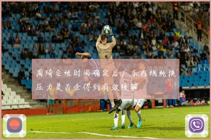周琦合练时间确定后广东内线轮换压力是否会得到有效缓解