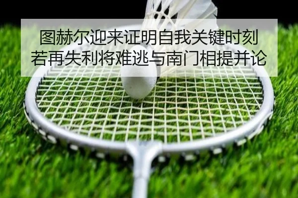 图赫尔迎来证明自我关键时刻 若再失利将难逃与南门相提并论