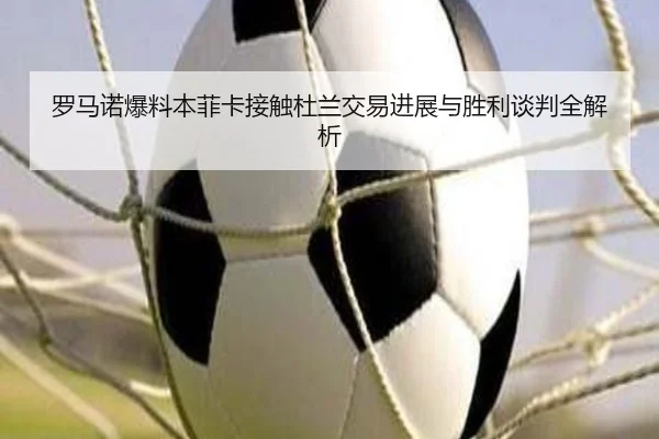 罗马诺爆料本菲卡接触杜兰交易进展与胜利谈判全解析