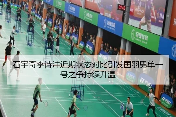 石宇奇李诗沣近期状态对比引发国羽男单一号之争持续升温