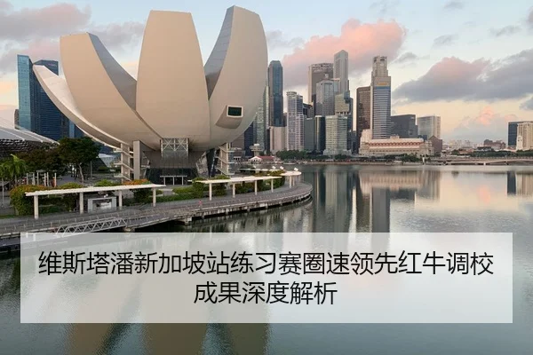 维斯塔潘新加坡站练习赛圈速领先红牛调校成果深度解析