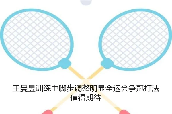 王曼昱训练中脚步调整明显全运会争冠打法值得期待